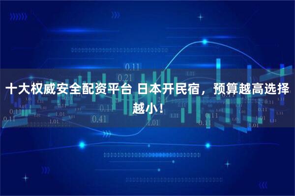 十大权威安全配资平台 日本开民宿，预算越高选择越小！