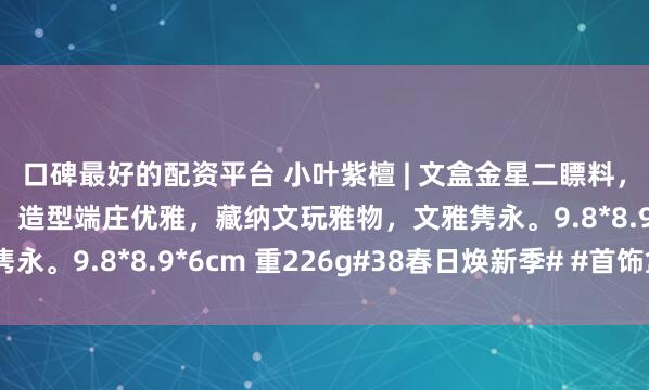 口碑最好的配资平台 小叶紫檀 | 文盒金星二瞟料，一木一器，榫卯精工，造型端庄优雅，藏纳文玩雅物，文雅隽永。9.8*8.9*6cm 重226g#38春日焕新季# #首饰盒#